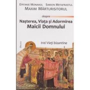Nasterea, Viata si Adormirea Maicii Domnului. Trei vieti bizantine - Sf. Maxim Marturisitorul