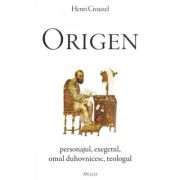 Origen. Personajul, exegetul, omul duhovnicesc, teologul - Henri Crouzel