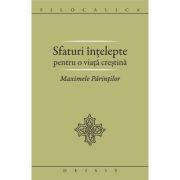 Sfaturi intelepte pentru o viata crestina. Maximele Parintilor