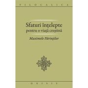 Sfaturi intelepte pentru o viata crestina. Maximele Parintilor