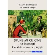 Spune-mi cu cine te insotesti / Ca sa-ti spun ce pateati. Eseu de dezvoltare personala - Ana Bahmutan, Teofil Dutu