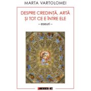 Despre credinta, arta si tot ce e intre ele (eseuri) - marta vartolomei