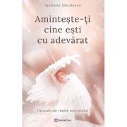 Aminteste-ti cine esti cu adevarat. Dincolo de ranile trecutului - Andreea Savulescu