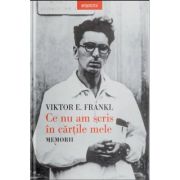 Ce nu am scris in cartile mele. Memorii - Viktor E. Frankl