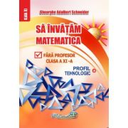 Sa invatam matematica fara profesor. clasa a 11-a profil tehnologic - gheorghe adalbert schneider