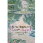Carte singura (o infrabiografie) 1957–2017 – Sorin Marculescu librariadelfin.ro imagine 2022