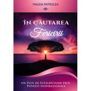 In cautarea fericirii. Un plus de intelepciune prin Povesti inspirationale – Magda Patrolea De La librariadelfin.ro Carti Dezvoltare Personala 2023-09-27