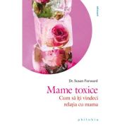 Mame toxice. Cum sa iti vindeci relatia cu mama - Dr. Susan Forward image5