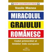 Miracolul Graiului Romanesc. Codul Primordial Al Limbilor Indo-europene - Vasile Manea