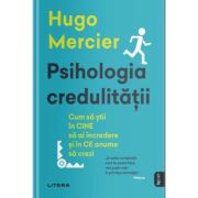 Psihologia credulitatii. Cum sa stii in CINE sa ai incredere si in CE anume sa crezi - Hugo Mercier