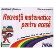 Recreatii matematice pentru acasa scolarilor de 6 si 7 ani - Aurelia Arghirescu