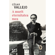 A murit eternitatea mea. Opera poetica - Cesar Vallejo