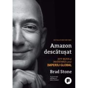 Amazon descatusat. Jeff Bezos si inventarea unui imperiu global - Brad Stone