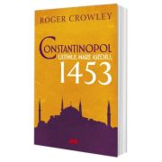 Constantinopol. Ultimul mare asediu, 1453 – Roger Crowley 1453