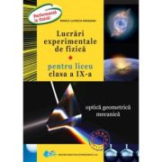 Lucrari experimentale de fizica pentru liceu. Clasa a 9-a Optica geometrica. Mecanica - Rodica Lucretia Argesanu