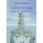 Lumi de fictiune, lumi de realitate - ruxandra cesereanu