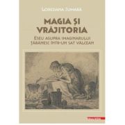 Magia si vrajitoria. Eseu asupra imaginarului taranesc intr-un sat valcean – Loredana Jumara librariadelfin.ro