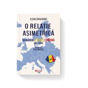 O relatie asimetrica. Romania si Piata comuna 1957-1989. Documente. Vol. 2 – Elena Dragomir librariadelfin.ro imagine 2022