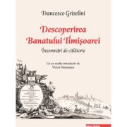 Descoperirea Banatului Timisoarei. Insemnari de calatorie – Francesco Griselini librariadelfin.ro imagine 2022