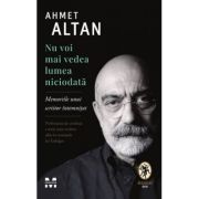 Nu voi mai vedea lumea niciodata. Memoriile unui scriitor intemnitat - Ahmet Altan