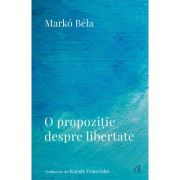 O propozitie despre libertate. Poezii (2018–2022) - Marko Bela