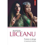 Putere si sange. O aventura indiana - Aurora Liiceanu