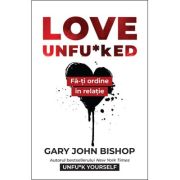 Love Unfu*ked. Fa-ti ordine in varza din relatie – Gary John Bishop De La librariadelfin.ro Carti Dezvoltare Personala 2023-09-27