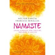 Namaste. Calea hindusa spre fericire, implinire si succes - Hector Garcia (Kirai), Francesc Miralles image4