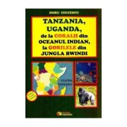 Tanzania, Uganda de la coralii din Oceanul Indian la gorilele din jungla Bwindi - Doru Ciucescu