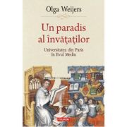 Un paradis al invatatilor. Universitatea din Paris in Evul Mediu - Olga Weijers
