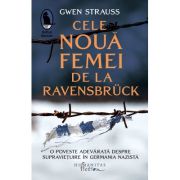 Cele noua femei de la ravensbruck. o poveste adevarata despre supravietuire in germania nazista - gwen strauss