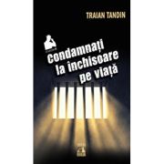 Condamnati la inchisoare pe viata – Traian Tandin librariadelfin.ro imagine 2022