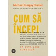 Cum sa incepi – Michael Bungay Stanier De La librariadelfin.ro Carti Dezvoltare Personala 2023-06-02 3