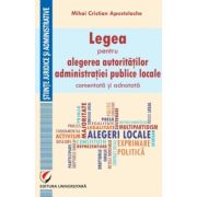 Legea pentru alegerea autoritatilor administratiei publice locale, comentata si adnotata - Mihai Cristian Apostolache