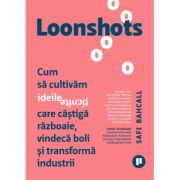 Loonshots. Cum sa cultivam ideile ticnite care castiga razboaie, vindeca boli si transforma industrii - Safi Bahcall