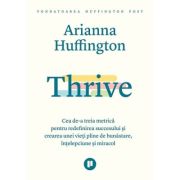 Thrive. Cea de-a treia metrica pentru redefinirea succesului si crearea unei vieti pline de bunastare, intelepciune si miracol - Arianna Huffington