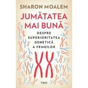 Jumatatea mai buna. Despre superioritatea genetica a femeilor - Sharon Moalem