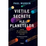 Vietile secrete ale planetelor. Ghid de utilizare a sistemului solar - Paul Murdin