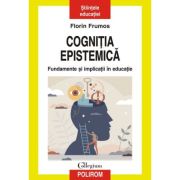 Cognitia epistemica. Fundamente si implicatii in educatie - Florin Frumos