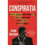Conspiratia. O poveste adevarata despre putere, sex si complotul unui miliardar de a distruge un imperiu mediatic - Ryan Holiday