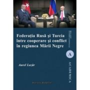 Federatia Rusa si Turcia intre cooperare si conflict in regiunea Marii Negre - Aurel Lazar