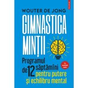 Gimnastica mintii. Programul de 12 saptamani pentru putere si echilibru mental - Wouter de Jong