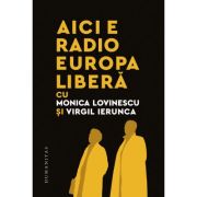 Aici e Radio Europa Libera – Monica Lovinescu, Virgil Ierunca librariadelfin.ro imagine 2022
