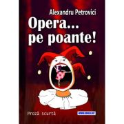 Opera... pe poante! Proza scurta - Alexandru Petrovici image1
