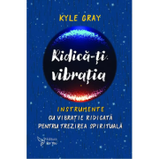 Ridica-ti vibratia. Instrumente cu vibratie ridicata pentru trezirea spirituala - Kyle Gray image13