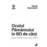 Ocolul pamantului in 80 de carti - David Damrosch