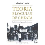 Teoria blocului de gheata. Explorari in sociologia relatiilor interetnice - Marius Lazar