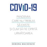 Covid -19. Pandemia care nu trebuia sa existe si cum sa fie oprita urmatoarea - Debora MacKenzie