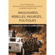 Maquisards, rebelles, insurges… politiques. Le devenir des chefs de guerre africains - Sergiu Miscoiu