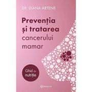 Preventia si tratarea cancerului mamar. Ghid de nutritie - Diana Artene